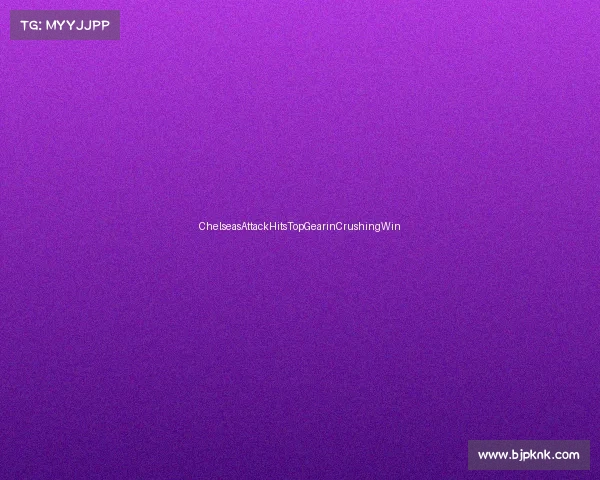 ChelseasAttackHitsTopGearinCrushingWin ChelseasAttackHitsTopGearinCrushingWin